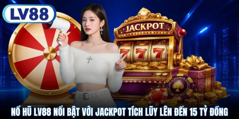 Nổ hũ LV88 nổi bật với jackpot tích lũy lên đến 15 tỷ đồng